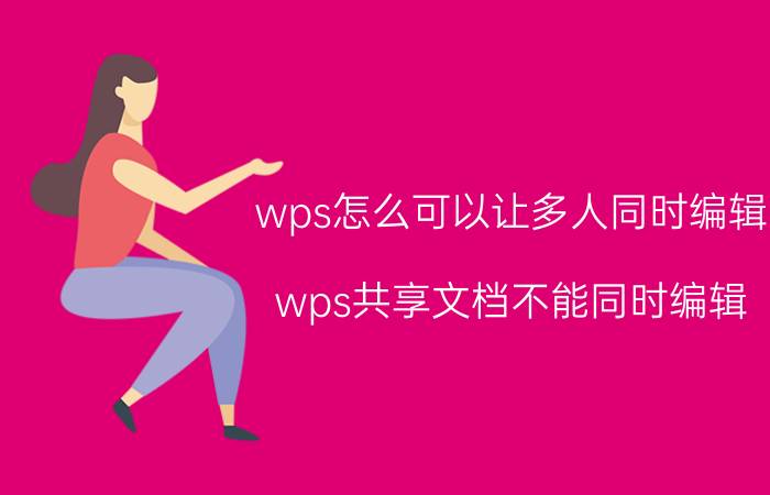 wps怎么可以让多人同时编辑 wps共享文档不能同时编辑？